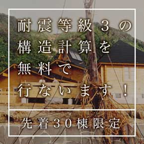 耐震等級3の構造計算を無料で行ないます! 先着30棟限定 耐震等級3の構造計算を無料で行ないます! 先着30棟限定