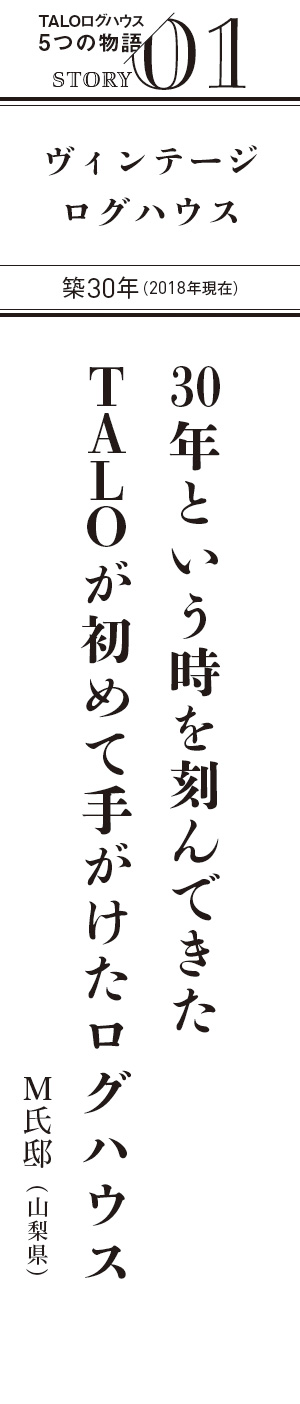 TALOログハウス5つの物語 STORY 01 30年という時を刻んできた TALOが初めて手がけたログハウス