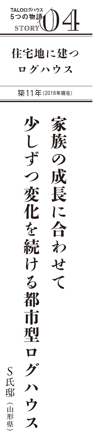 TALOログハウス5つの物語 STORY 04 家族の成長に合わせて少しずつ変化を続ける都市型ログハウス